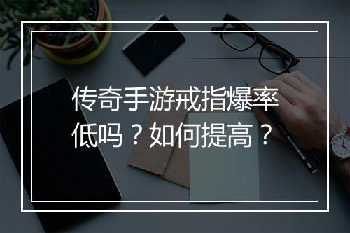 传奇手游戒指爆率低吗？如何提高？