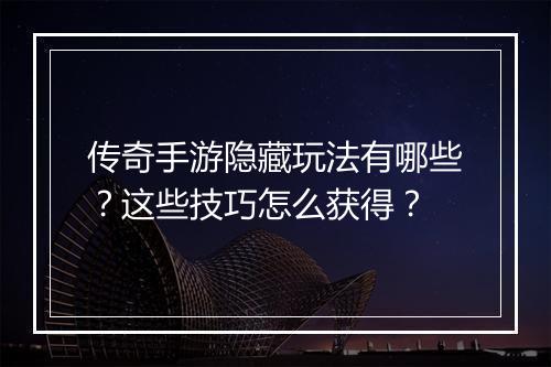 传奇手游隐藏玩法有哪些？这些技巧怎么获得？