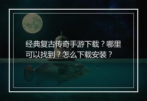 经典复古传奇手游下载？哪里可以找到？怎么下载安装？