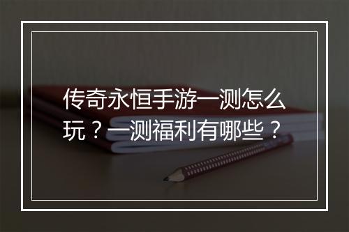 传奇永恒手游一测怎么玩？一测福利有哪些？