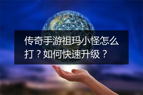 传奇手游祖玛小怪怎么打？如何快速升级？