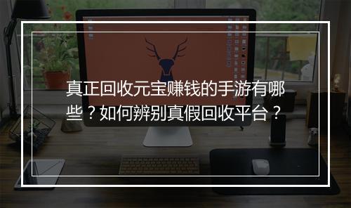 真正回收元宝赚钱的手游有哪些？如何辨别真假回收平台？