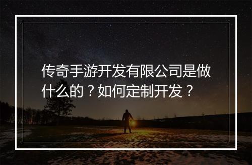 传奇手游开发有限公司是做什么的？如何定制开发？