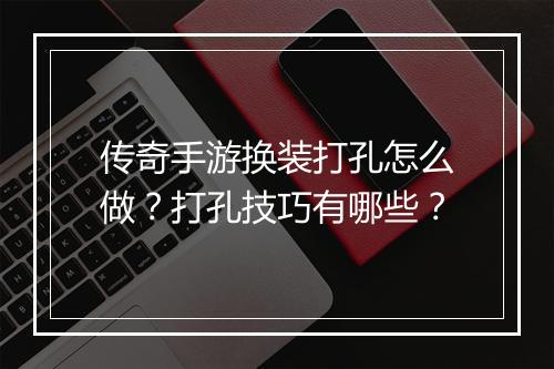 传奇手游换装打孔怎么做？打孔技巧有哪些？