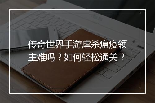 传奇世界手游虐杀瘟疫领主难吗？如何轻松通关？