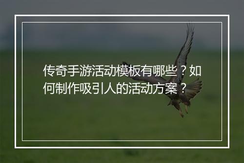 传奇手游活动模板有哪些？如何制作吸引人的活动方案？