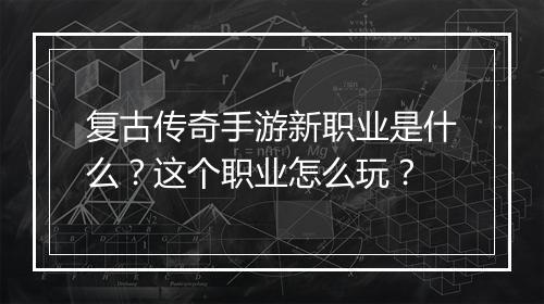 复古传奇手游新职业是什么？这个职业怎么玩？