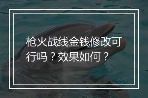 枪火战线金钱修改可行吗？效果如何？