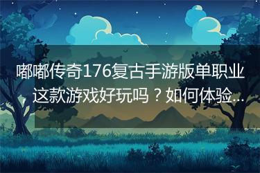 嘟嘟传奇176复古手游版单职业，这款游戏好玩吗？如何体验？
