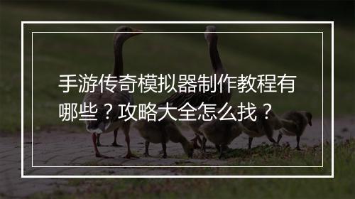 手游传奇模拟器制作教程有哪些？攻略大全怎么找？