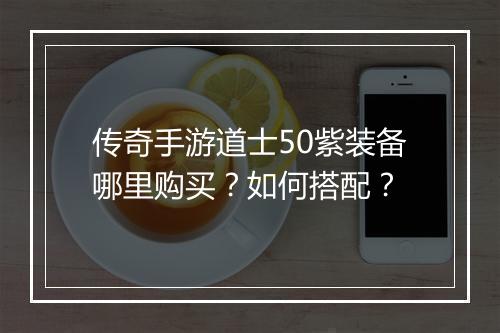 传奇手游道士50紫装备哪里购买？如何搭配？