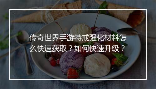 传奇世界手游特戒强化材料怎么快速获取？如何快速升级？