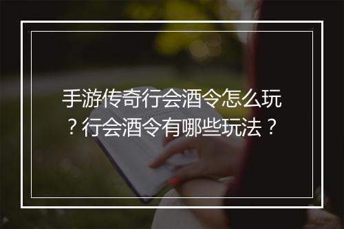 手游传奇行会酒令怎么玩？行会酒令有哪些玩法？