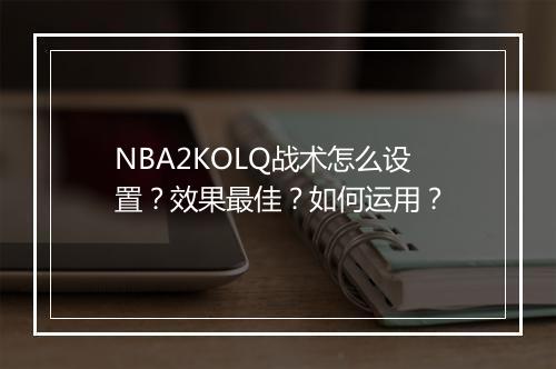 NBA2KOLQ战术怎么设置？效果最佳？如何运用？