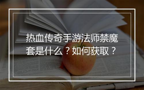热血传奇手游法师禁魔套是什么？如何获取？