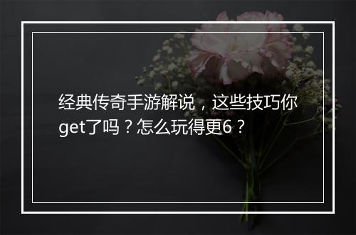 经典传奇手游解说，这些技巧你get了吗？怎么玩得更6？