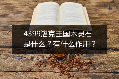 4399洛克王国木灵石是什么？有什么作用？