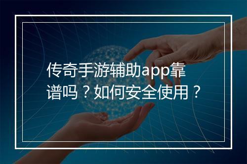 传奇手游辅助app靠谱吗？如何安全使用？