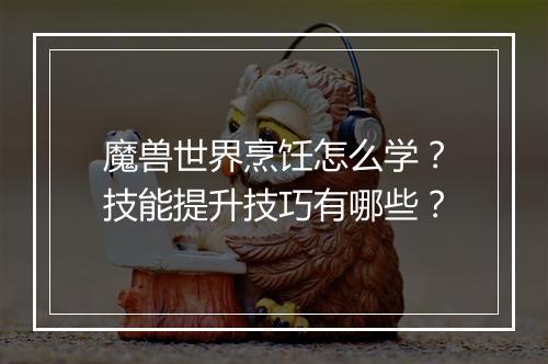 魔兽世界烹饪怎么学？技能提升技巧有哪些？