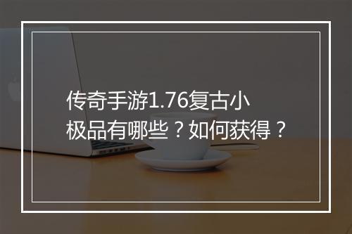 传奇手游1.76复古小极品有哪些？如何获得？