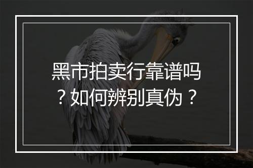 黑市拍卖行靠谱吗？如何辨别真伪？