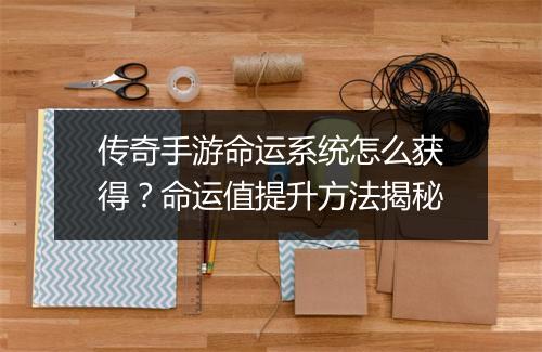 传奇手游命运系统怎么获得？命运值提升方法揭秘