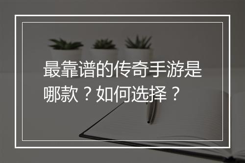 最靠谱的传奇手游是哪款？如何选择？