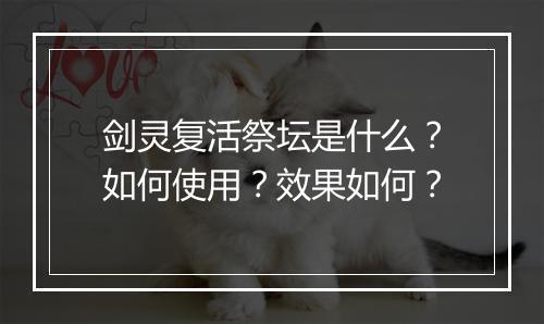 剑灵复活祭坛是什么？如何使用？效果如何？