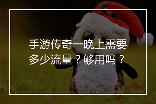 手游传奇一晚上需要多少流量？够用吗？