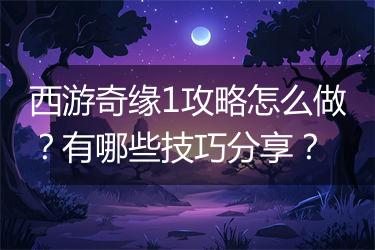 西游奇缘1攻略怎么做？有哪些技巧分享？