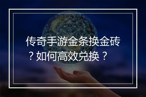 传奇手游金条换金砖？如何高效兑换？