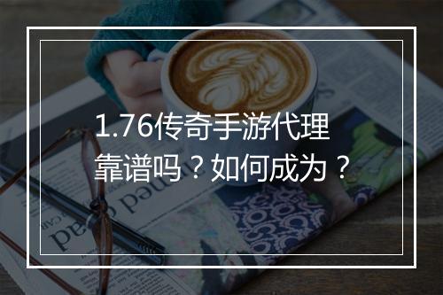 1.76传奇手游代理靠谱吗？如何成为？