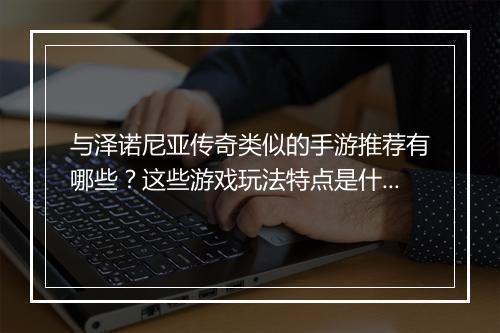 与泽诺尼亚传奇类似的手游推荐有哪些？这些游戏玩法特点是什么？