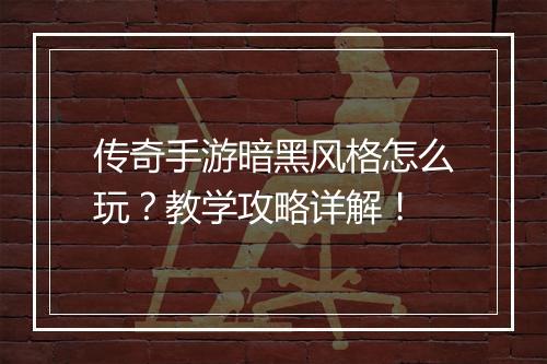 传奇手游暗黑风格怎么玩？教学攻略详解！