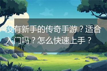 没有新手的传奇手游？适合入门吗？怎么快速上手？