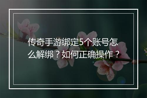 传奇手游绑定5个账号怎么解绑？如何正确操作？