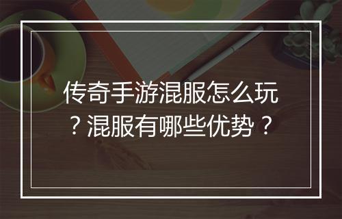 传奇手游混服怎么玩？混服有哪些优势？
