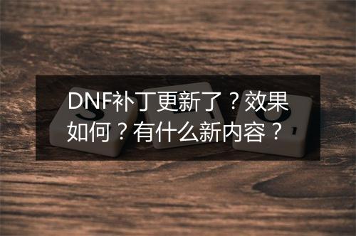 DNF补丁更新了？效果如何？有什么新内容？