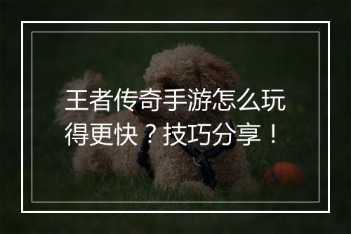 王者传奇手游怎么玩得更快？技巧分享！