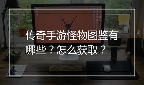 传奇手游怪物图鉴有哪些？怎么获取？