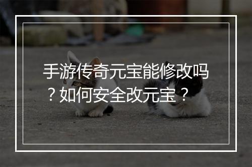 手游传奇元宝能修改吗？如何安全改元宝？