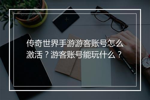 传奇世界手游游客账号怎么激活？游客账号能玩什么？