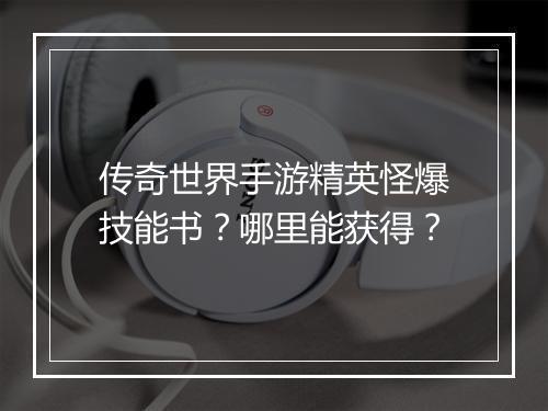 传奇世界手游精英怪爆技能书？哪里能获得？