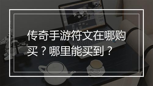 传奇手游符文在哪购买？哪里能买到？