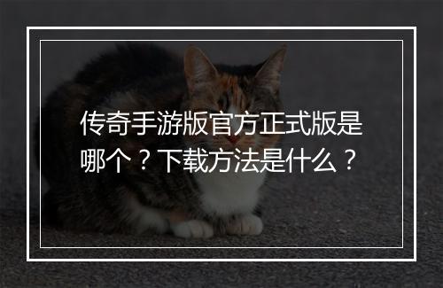 传奇手游版官方正式版是哪个？下载方法是什么？