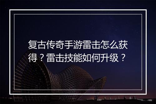 复古传奇手游雷击怎么获得？雷击技能如何升级？