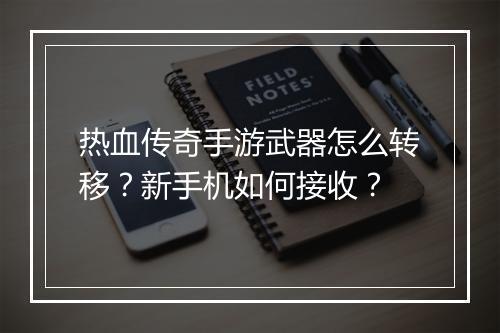 热血传奇手游武器怎么转移？新手机如何接收？