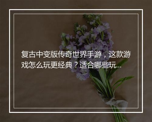 复古中变版传奇世界手游，这款游戏怎么玩更经典？适合哪些玩家？