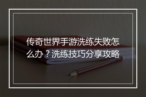 传奇世界手游洗练失败怎么办？洗练技巧分享攻略