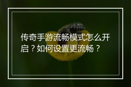 传奇手游流畅模式怎么开启？如何设置更流畅？